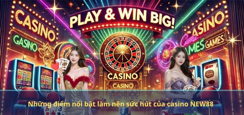 CASINO Những điểm nổi bật làm nên sức hút của casino NEW88
